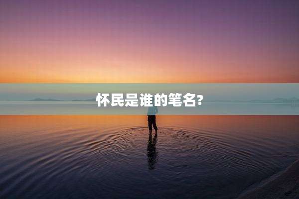 怀民是谁的笔名?