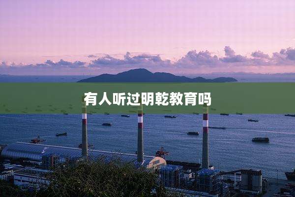 有人听过明乾教育吗