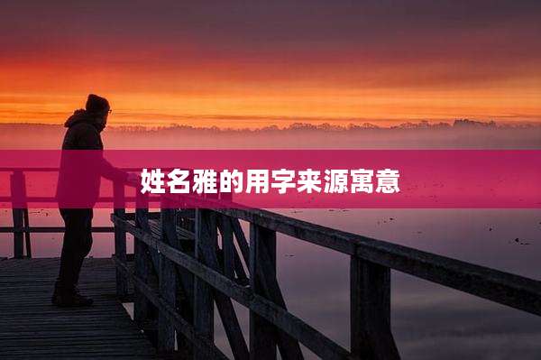 姓名雅的用字来源寓意