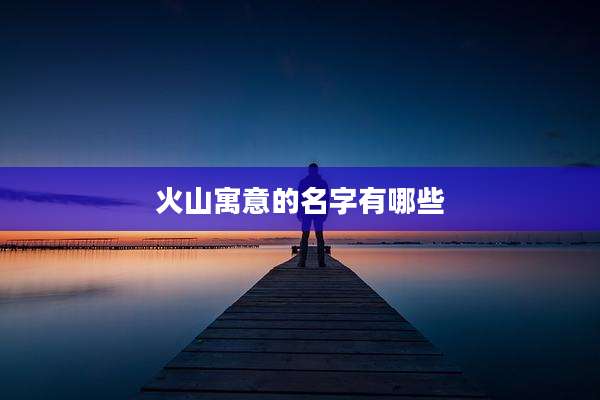 火山寓意的名字有哪些
