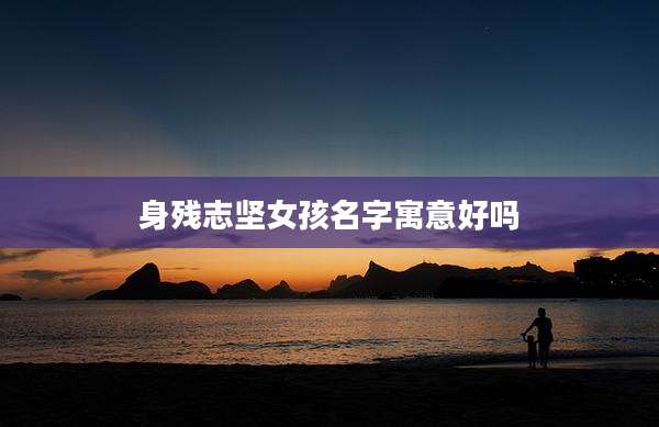 身残志坚女孩名字寓意好吗