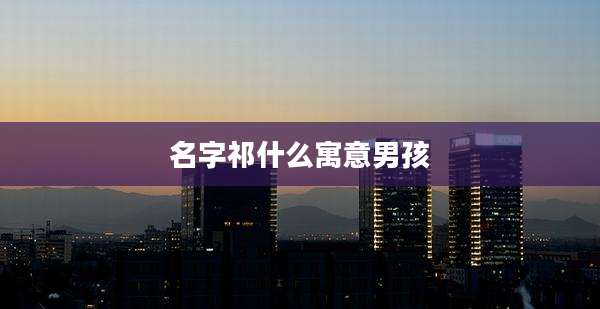 名字祁什么寓意男孩