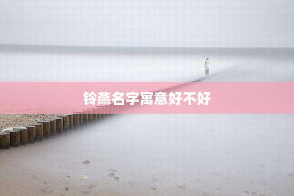 铃燕名字寓意好不好