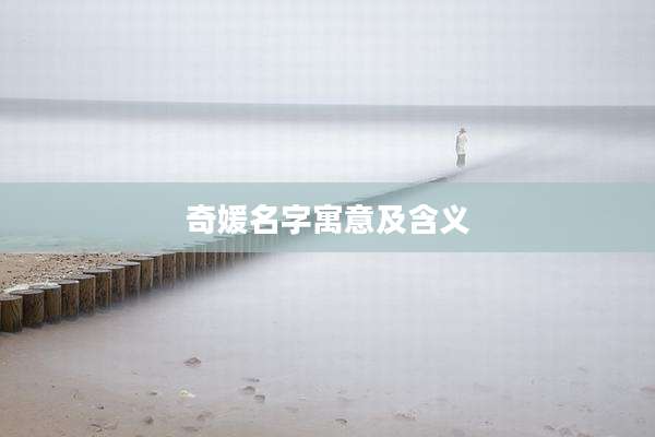 奇媛名字寓意及含义