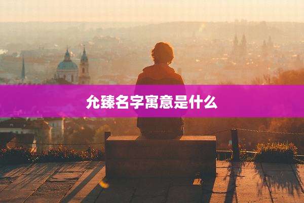 允臻名字寓意是什么