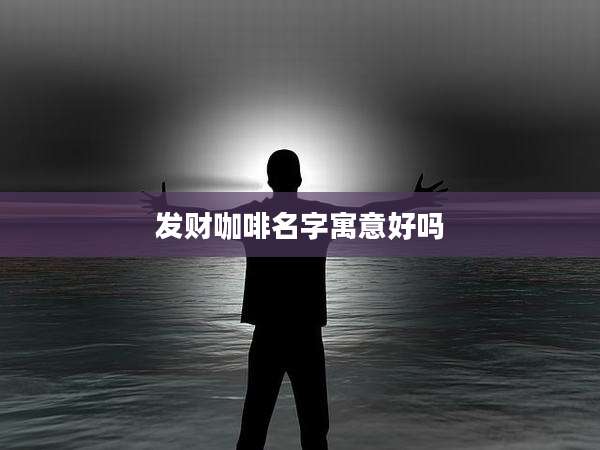 发财咖啡名字寓意好吗