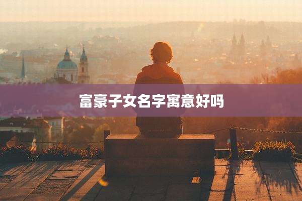 富豪子女名字寓意好吗