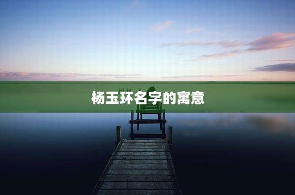 杨玉环名字的寓意