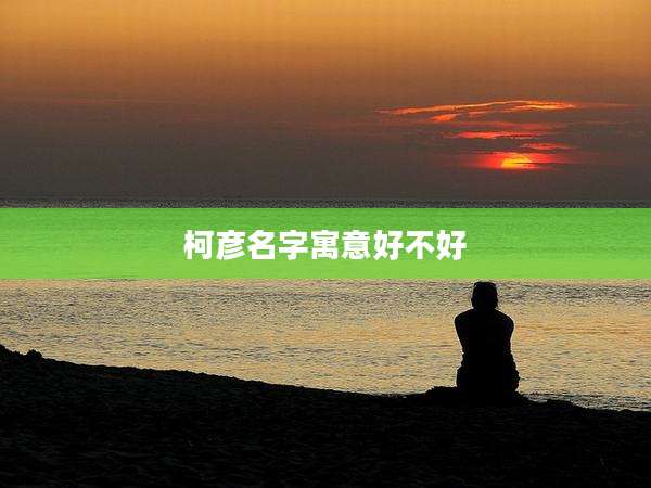 柯彦名字寓意好不好