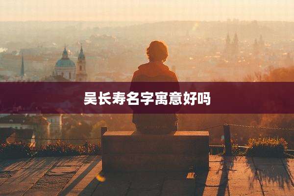 吴长寿名字寓意好吗