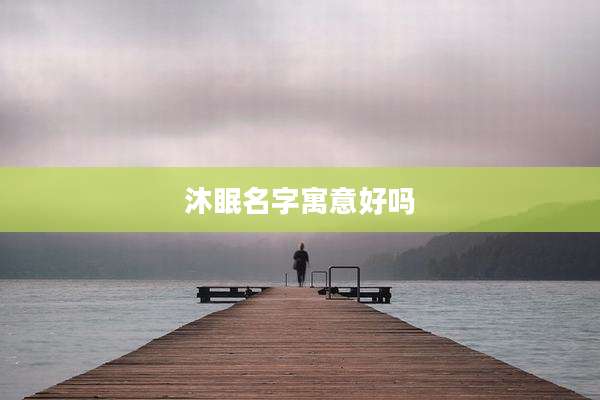 沐眠名字寓意好吗
