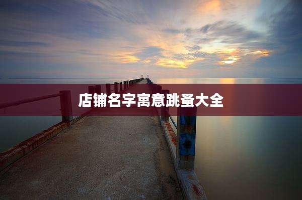 店铺名字寓意跳蚤大全