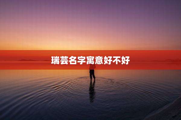 瑞芸名字寓意好不好