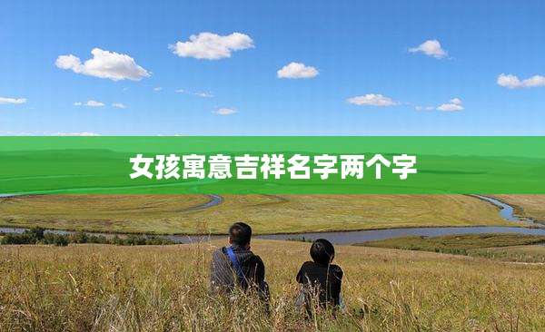 女孩寓意吉祥名字两个字