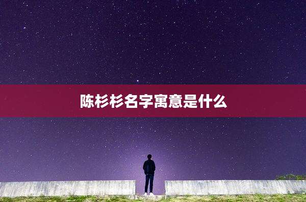 陈杉杉名字寓意是什么