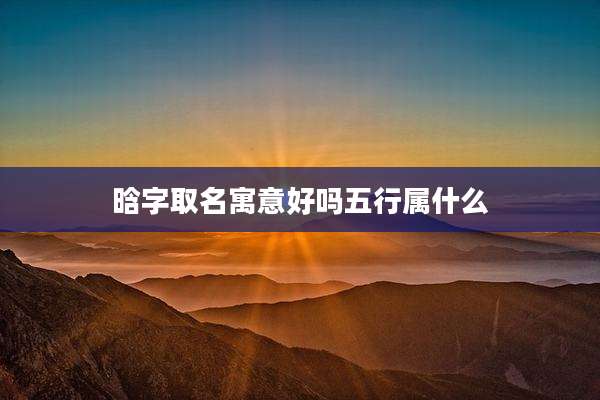 晗字取名寓意好吗五行属什么