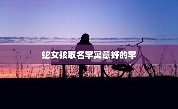蛇女孩取名字寓意好的字