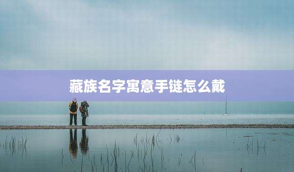 藏族名字寓意手链怎么戴