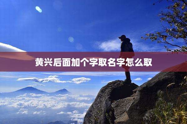 黄兴后面加个字取名字怎么取