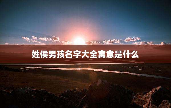 姓侯男孩名字大全寓意是什么