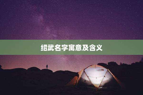 绍武名字寓意及含义