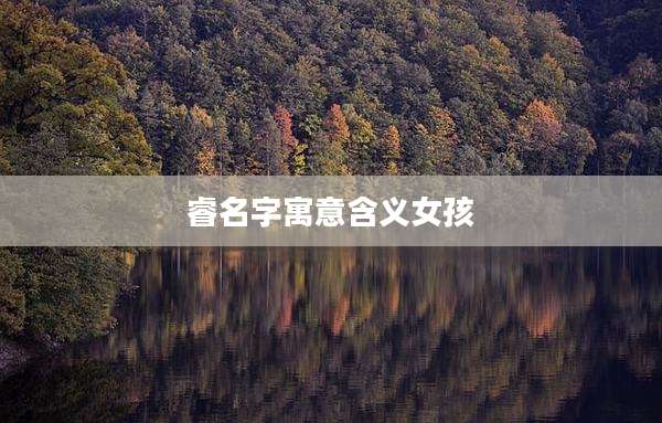 睿名字寓意含义女孩