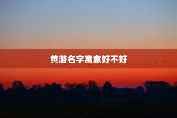 黄潞名字寓意好不好