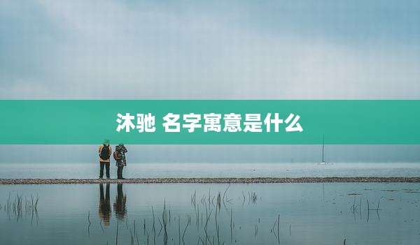 沐驰 名字寓意是什么