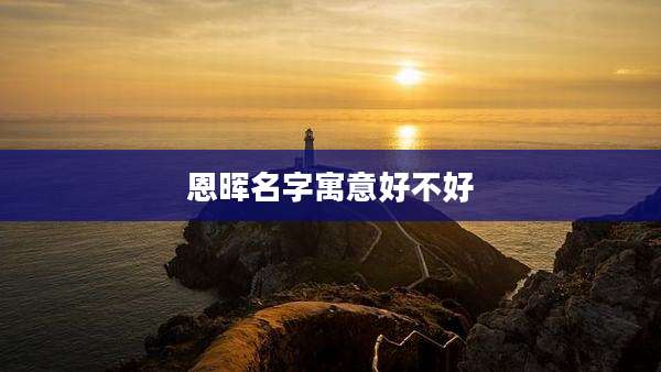恩晖名字寓意好不好