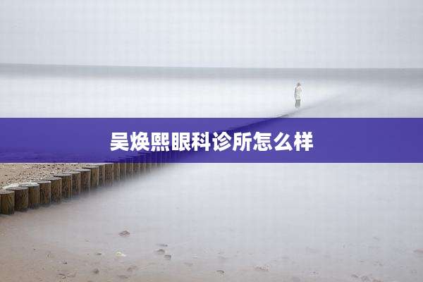 吴焕熙眼科诊所怎么样