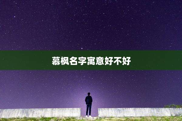 慕枫名字寓意好不好