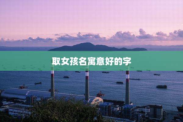 取女孩名寓意好的字