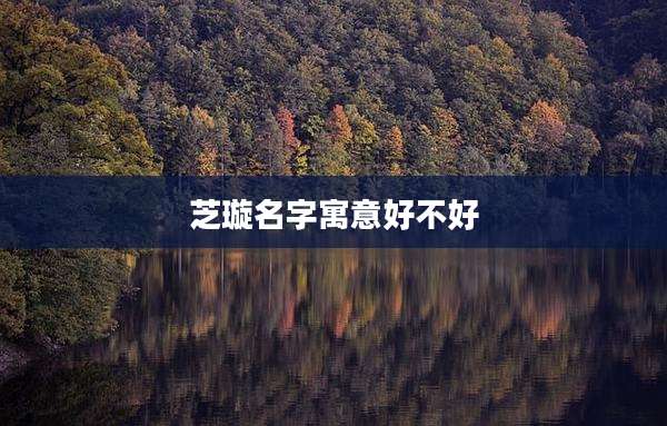 芝璇名字寓意好不好