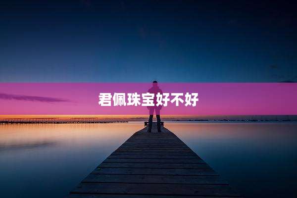 君佩珠宝好不好