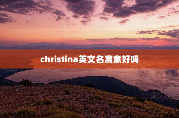 christina英文名寓意好吗