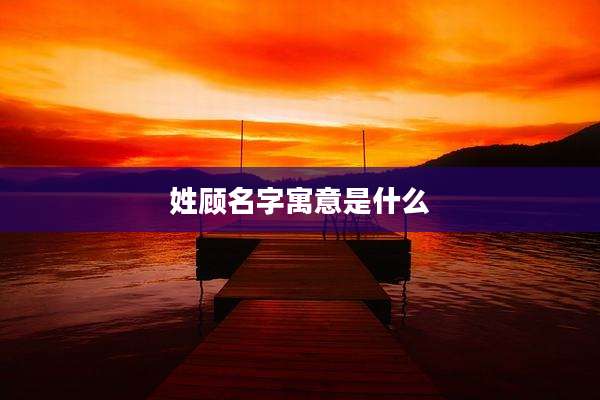 姓顾名字寓意是什么