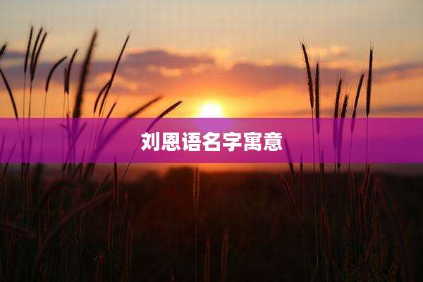 刘恩语名字寓意
