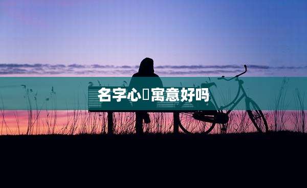 名字心玥寓意好吗