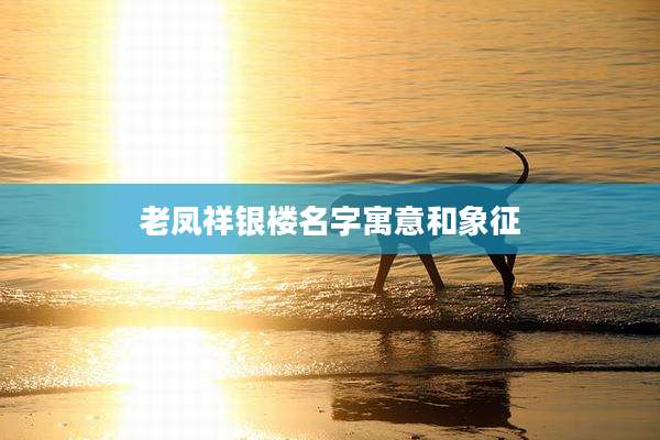 老凤祥银楼名字寓意和象征