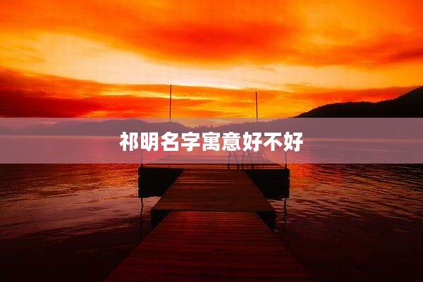 祁明名字寓意好不好