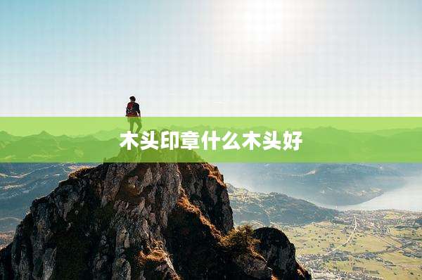 木头印章什么木头好