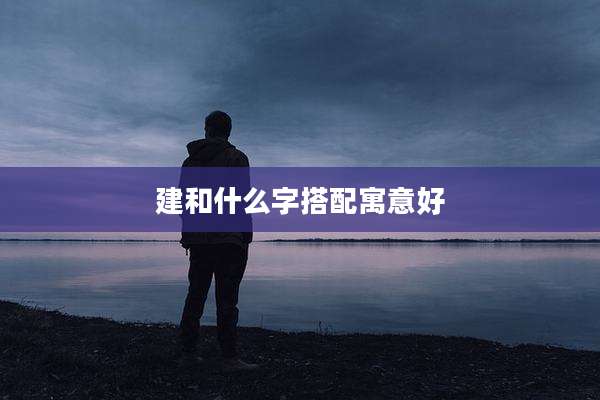 建和什么字搭配寓意好