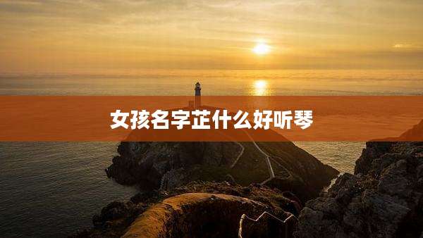 女孩名字芷什么好听琴