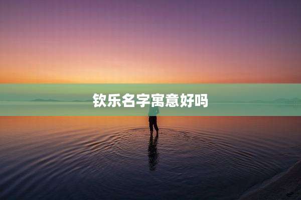 钦乐名字寓意好吗