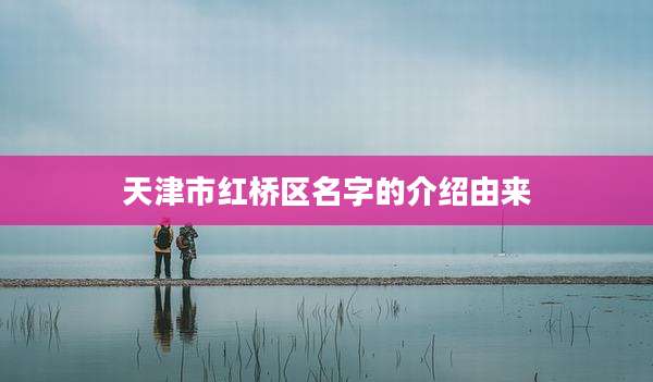 天津市红桥区名字的介绍由来