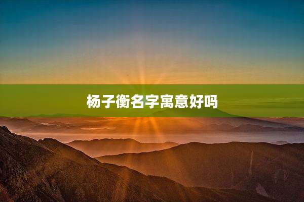 杨子衡名字寓意好吗
