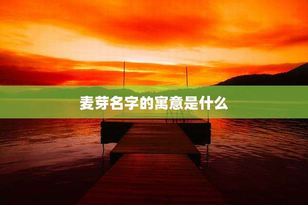 麦芽名字的寓意是什么