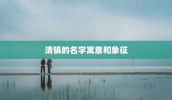 清镇的名字寓意和象征
