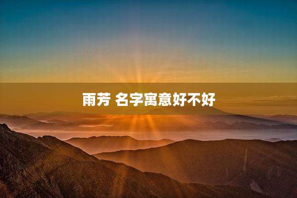 雨芳 名字寓意好不好