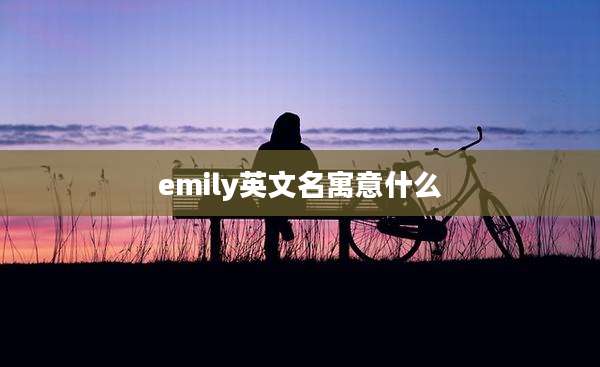 emily英文名寓意什么